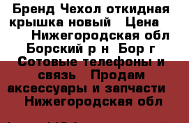 Lamocase Бренд Чехол откидная крышка-новый › Цена ­ 500 - Нижегородская обл., Борский р-н, Бор г. Сотовые телефоны и связь » Продам аксессуары и запчасти   . Нижегородская обл.